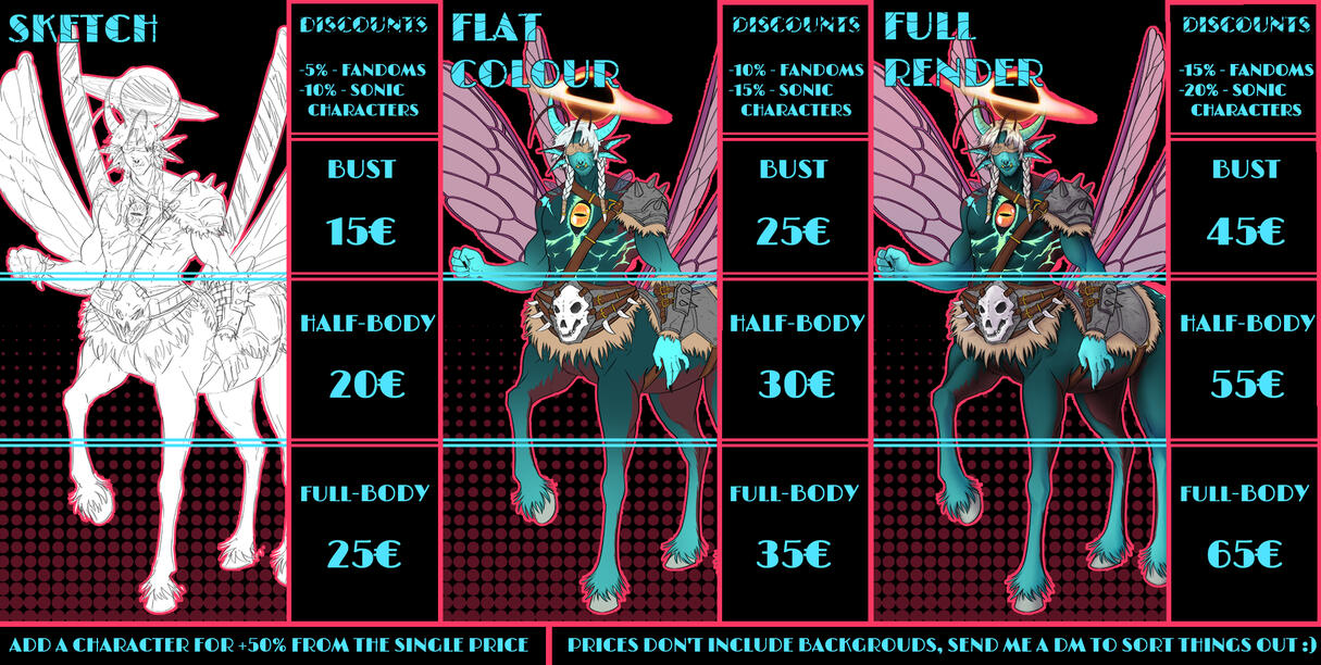 Sketch: (Discounts -5% Fandoms | -10% Sonic Characters) Bust 15€ | Half-Body 20€ | Full-Body 25€ - Flat Colour: (Discounts -10% Fandoms | -15% Sonic Characters) Bust 25€ | Half-Body 30€ | Full-Body 35€ - Full Render: (Discounts -15% Fandoms | -20% Sonic Ch